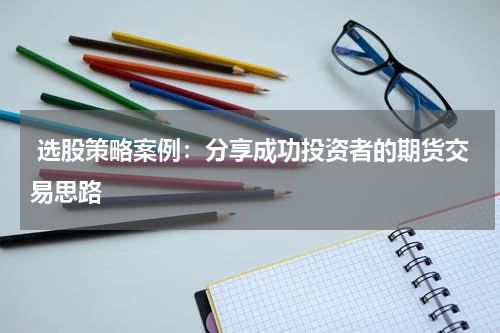  选股策略案例：分享成功投资者的期货交易思路