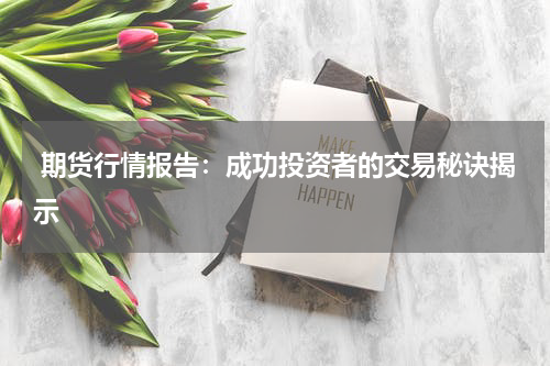  期货行情报告：成功投资者的交易秘诀揭示