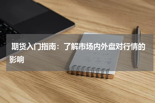  期货入门指南：了解市场内外盘对行情的影响