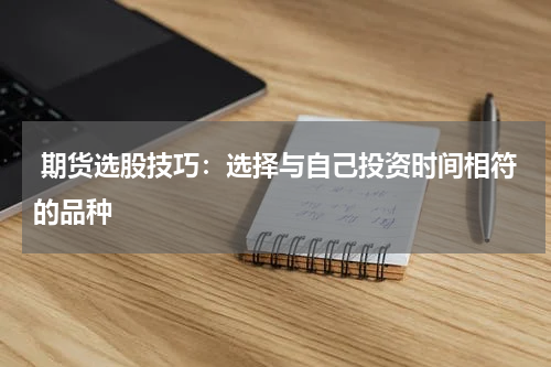  期货选股技巧：选择与自己投资时间相符的品种