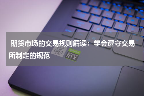  期货市场的交易规则解读：学会遵守交易所制定的规范