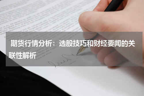  期货行情分析：选股技巧和财经要闻的关联性解析