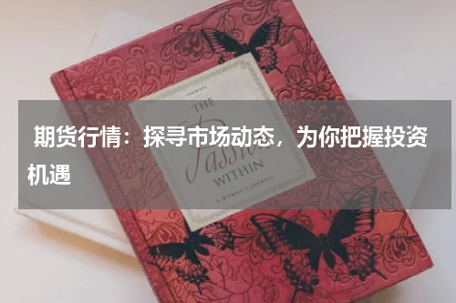  期货行情：探寻市场动态，为你把握投资机遇