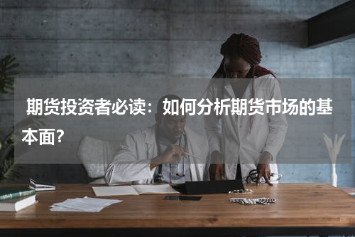  期货投资者必读：如何分析期货市场的基本面？