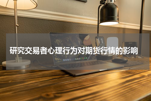  研究交易者心理行为对期货行情的影响