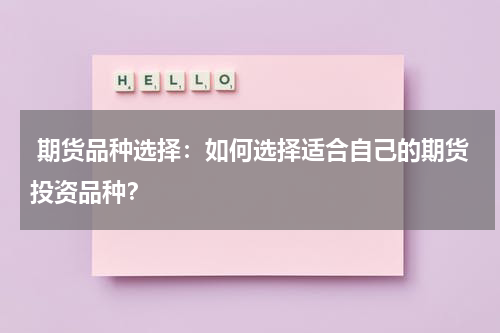  期货品种选择：如何选择适合自己的期货投资品种？