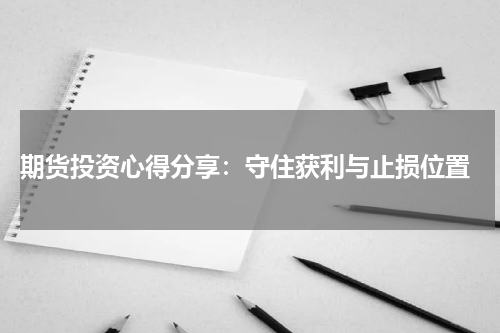  期货投资心得分享：守住获利与止损位置
