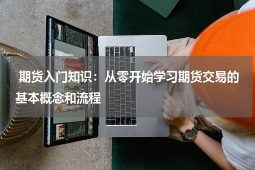  期货入门知识：从零开始学习期货交易的基本概念和流程