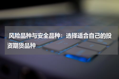  风险品种与安全品种：选择适合自己的投资期货品种