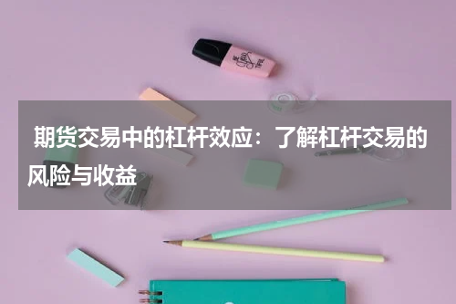  期货交易中的杠杆效应：了解杠杆交易的风险与收益