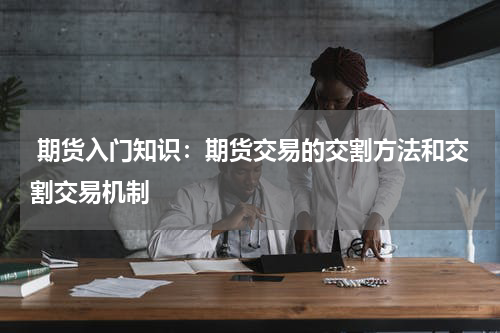  期货入门知识：期货交易的交割方法和交割交易机制