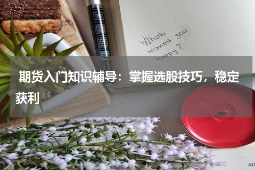  期货入门知识辅导：掌握选股技巧，稳定获利