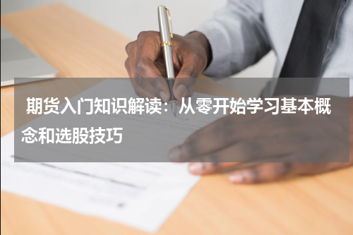  期货入门知识解读：从零开始学习基本概念和选股技巧