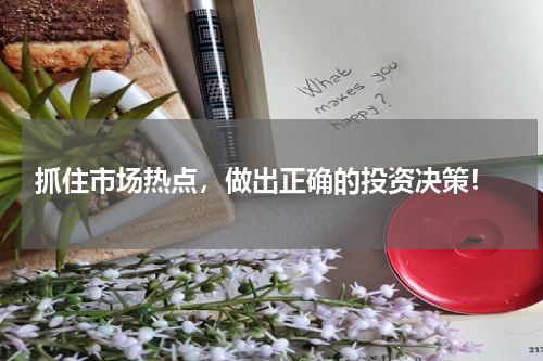  抓住市场热点，做出正确的投资决策！