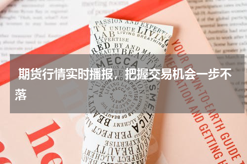  期货行情实时播报，把握交易机会一步不落