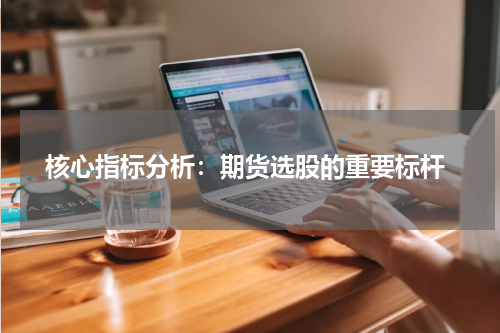  核心指标分析：期货选股的重要标杆