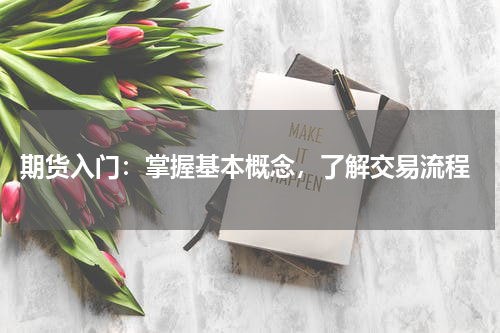  期货入门：掌握基本概念，了解交易流程