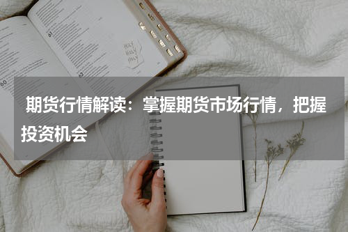  期货行情解读：掌握期货市场行情，把握投资机会