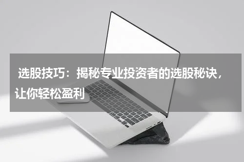  选股技巧：揭秘专业投资者的选股秘诀，让你轻松盈利