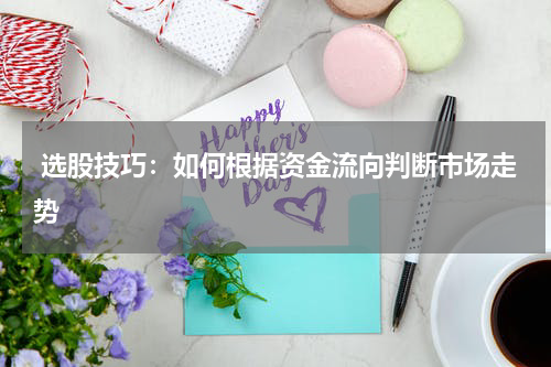  选股技巧：如何根据资金流向判断市场走势