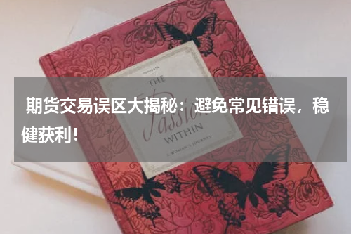  期货交易误区大揭秘：避免常见错误，稳健获利！