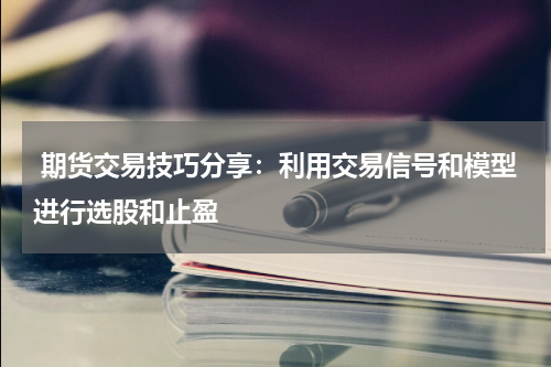  期货交易技巧分享：利用交易信号和模型进行选股和止盈