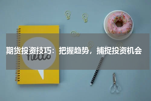  期货投资技巧：把握趋势，捕捉投资机会