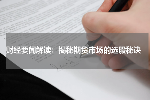  财经要闻解读：揭秘期货市场的选股秘诀