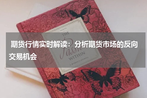  期货行情实时解读：分析期货市场的反向交易机会