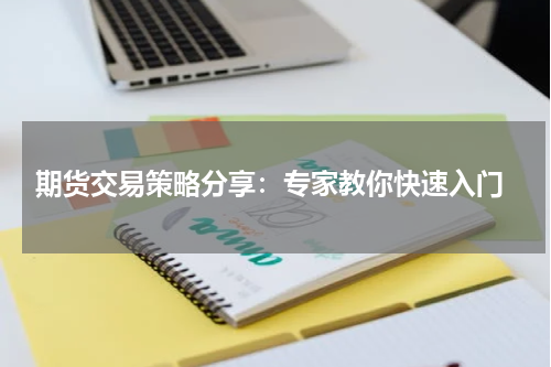  期货交易策略分享：专家教你快速入门