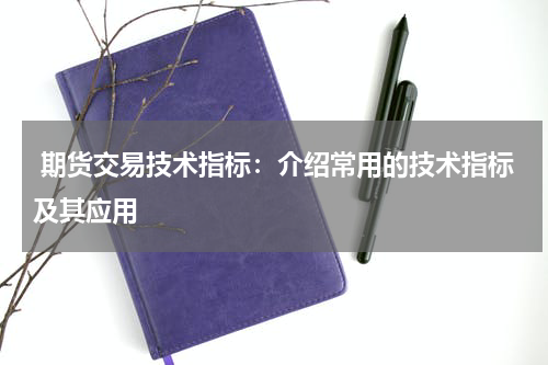  期货交易技术指标：介绍常用的技术指标及其应用