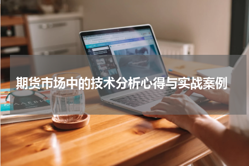  期货市场中的技术分析心得与实战案例