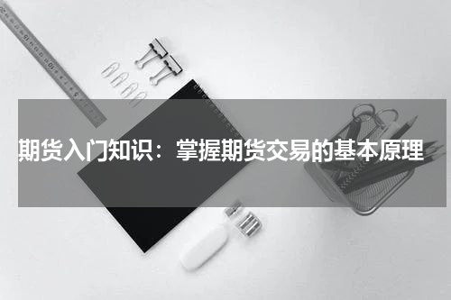  期货入门知识：掌握期货交易的基本原理