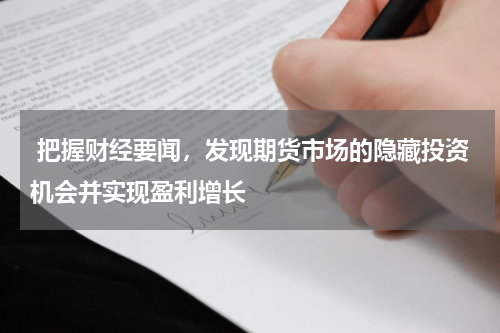  把握财经要闻，发现期货市场的隐藏投资机会并实现盈利增长