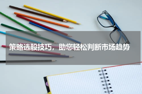  策略选股技巧，助您轻松判断市场趋势