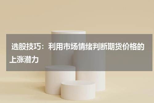 选股技巧：利用市场情绪判断期货价格的上涨潜力