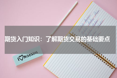  期货入门知识：了解期货交易的基础要点