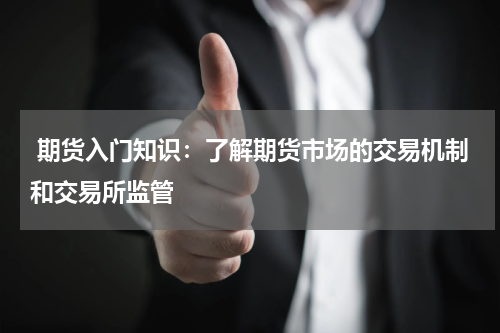  期货入门知识：了解期货市场的交易机制和交易所监管
