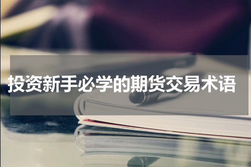  投资新手必学的期货交易术语