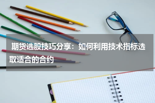  期货选股技巧分享：如何利用技术指标选取适合的合约