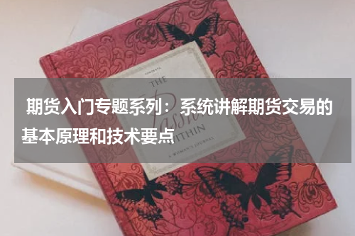  期货入门专题系列：系统讲解期货交易的基本原理和技术要点