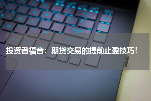  投资者福音：期货交易的提前止盈技巧！