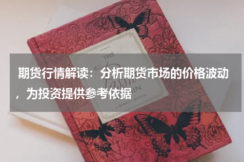  期货行情解读：分析期货市场的价格波动，为投资提供参考依据