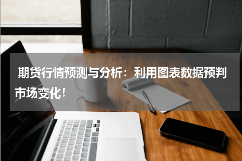  期货行情预测与分析：利用图表数据预判市场变化！