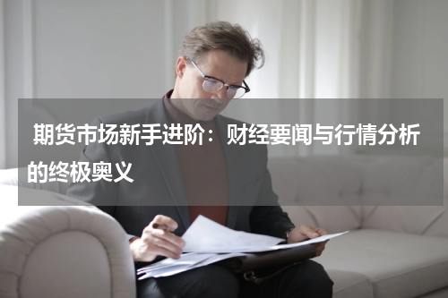  期货市场新手进阶：财经要闻与行情分析的终极奥义
