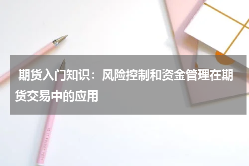  期货入门知识：风险控制和资金管理在期货交易中的应用