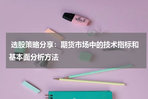  选股策略分享：期货市场中的技术指标和基本面分析方法