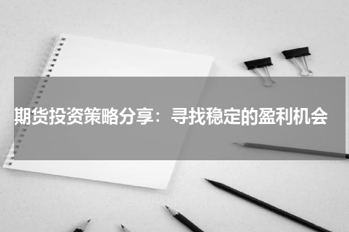 期货投资策略分享：寻找稳定的盈利机会