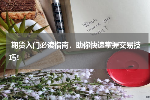 期货入门必读指南，助你快速掌握交易技巧！