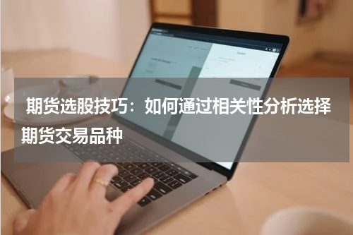  期货选股技巧：如何通过相关性分析选择期货交易品种